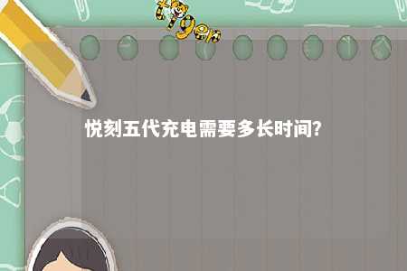 悦刻五代充电需要多长时间？ 